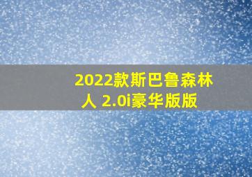 2022款斯巴鲁森林人 2.0i豪华版版